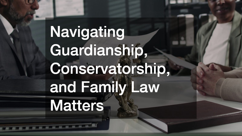 Navigating Guardianship, Conservatorship, and Family Law Matters